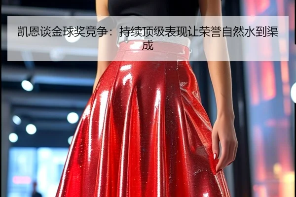 凯恩谈金球奖竞争：持续顶级表现让荣誉自然水到渠成